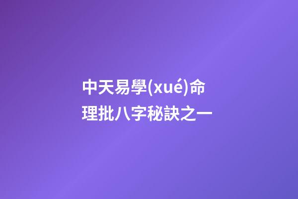 中天易學(xué)命理批八字秘訣之一 (八字批命技巧秘訣實(shí)戰(zhàn))